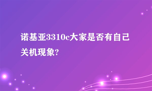 诺基亚3310c大家是否有自己关机现象?