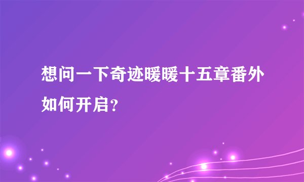 想问一下奇迹暖暖十五章番外如何开启？