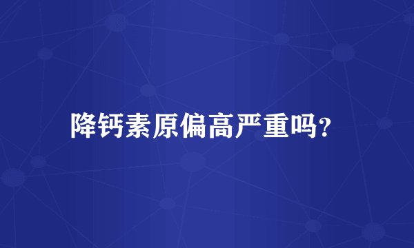 降钙素原偏高严重吗？