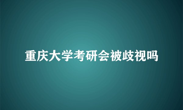 重庆大学考研会被歧视吗