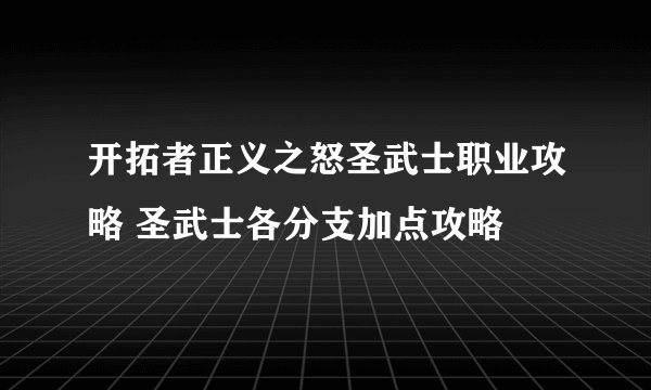 开拓者正义之怒圣武士职业攻略 圣武士各分支加点攻略