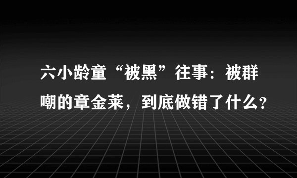 六小龄童“被黑”往事：被群嘲的章金莱，到底做错了什么？