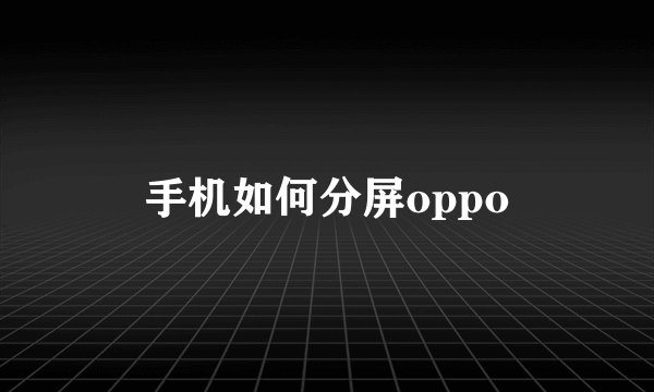 手机如何分屏oppo