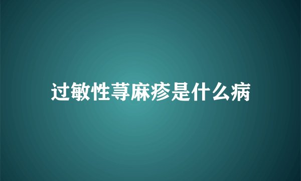 过敏性荨麻疹是什么病