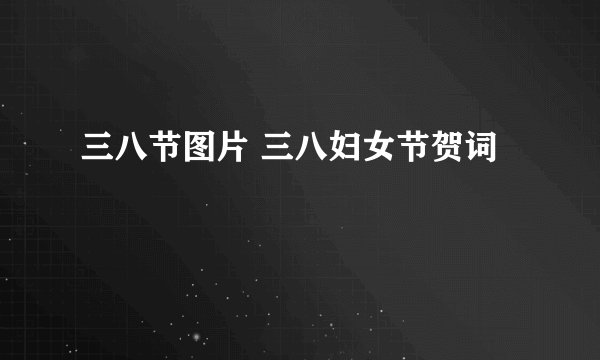 三八节图片 三八妇女节贺词