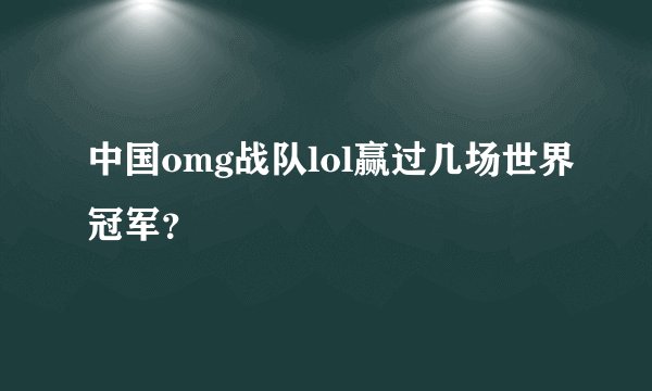 中国omg战队lol赢过几场世界冠军？