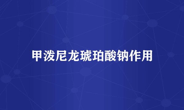 甲泼尼龙琥珀酸钠作用