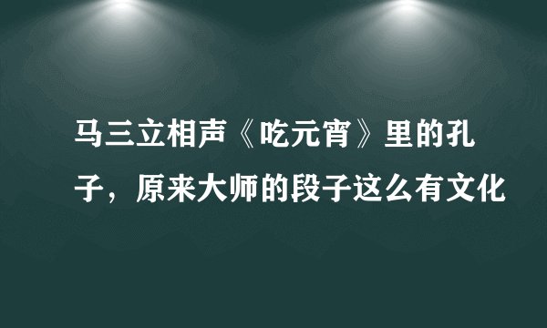 马三立相声《吃元宵》里的孔子，原来大师的段子这么有文化
