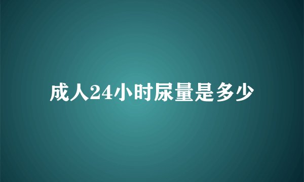 成人24小时尿量是多少