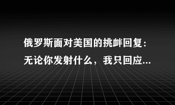 俄罗斯面对美国的挑衅回复：无论你发射什么，我只回应核武器。这对世界有怎样的影响？