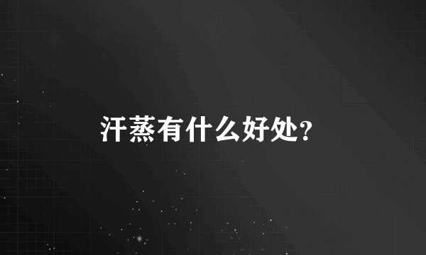 汗蒸有什么好处？