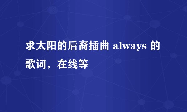 求太阳的后裔插曲 always 的歌词，在线等