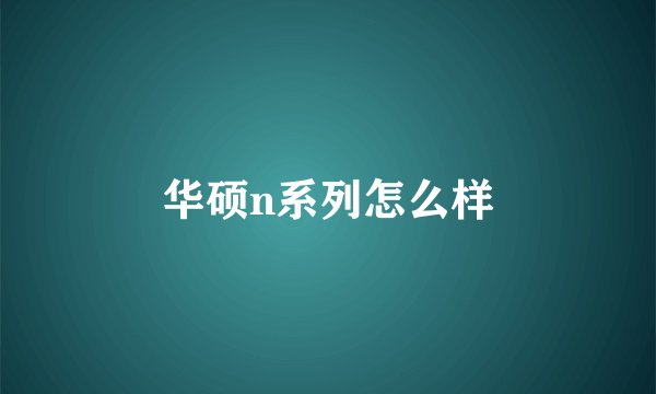 华硕n系列怎么样