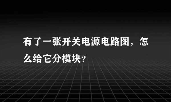 有了一张开关电源电路图，怎么给它分模块？