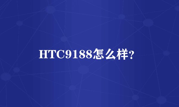 HTC9188怎么样？