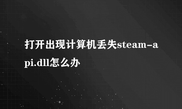 打开出现计算机丢失steam-api.dll怎么办