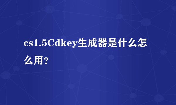 cs1.5Cdkey生成器是什么怎么用？