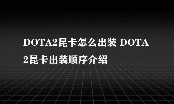 DOTA2昆卡怎么出装 DOTA2昆卡出装顺序介绍