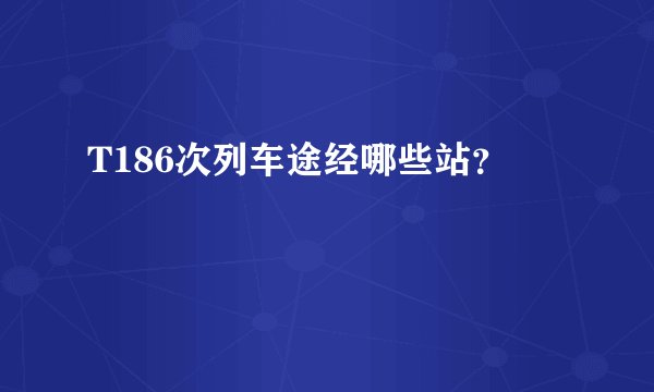 T186次列车途经哪些站？