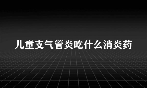 儿童支气管炎吃什么消炎药