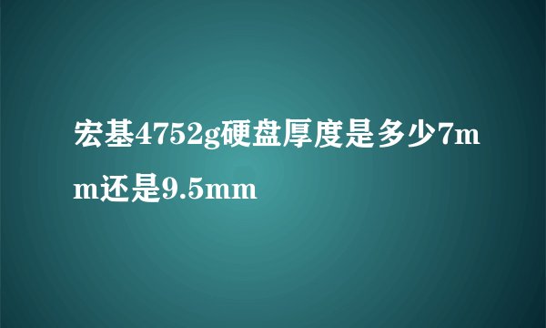 宏基4752g硬盘厚度是多少7mm还是9.5mm