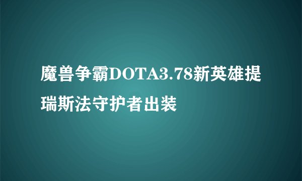 魔兽争霸DOTA3.78新英雄提瑞斯法守护者出装