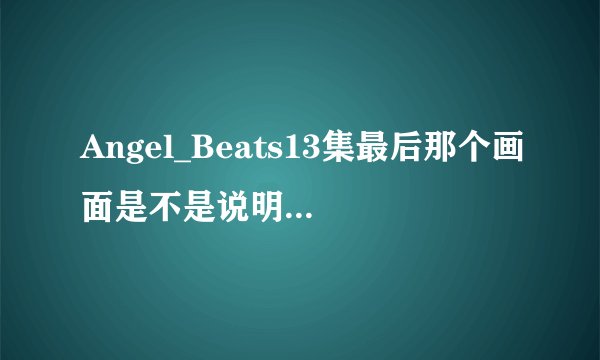 Angel_Beats13集最后那个画面是不是说明有第二季？