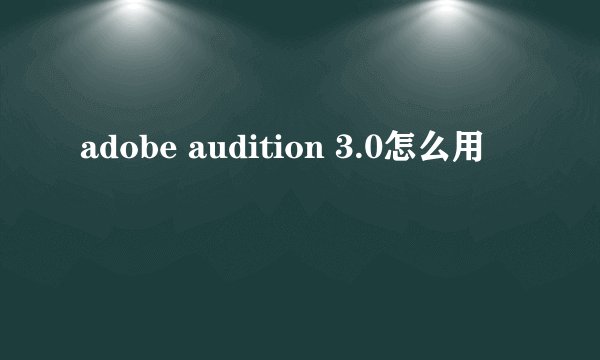 adobe audition 3.0怎么用