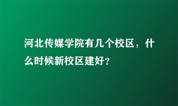 河北传媒学院有几个校区，什么时候新校区建好？