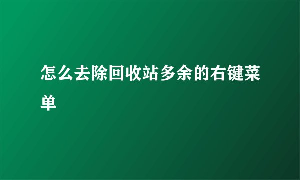 怎么去除回收站多余的右键菜单