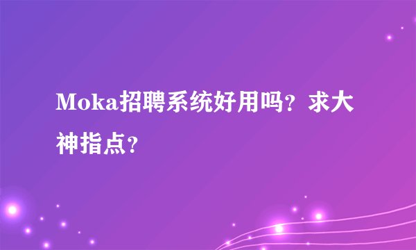Moka招聘系统好用吗？求大神指点？