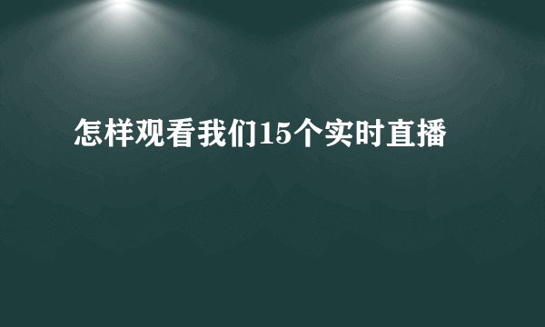 怎样观看我们15个实时直播