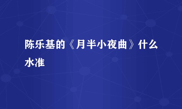 陈乐基的《月半小夜曲》什么水准