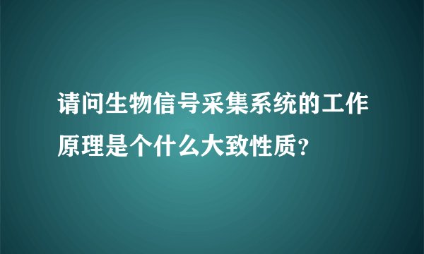 请问生物信号采集系统的工作原理是个什么大致性质？
