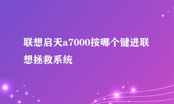 联想启天a7000按哪个键进联想拯救系统