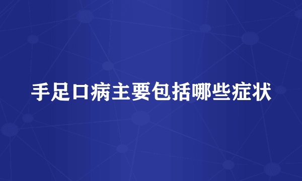 手足口病主要包括哪些症状
