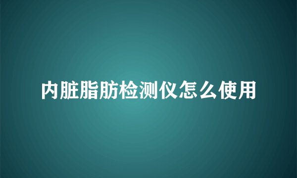 内脏脂肪检测仪怎么使用