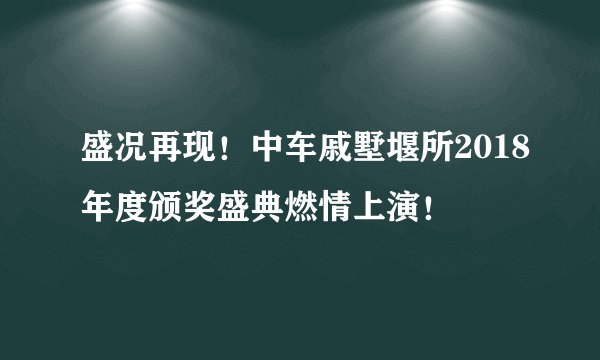 盛况再现！中车戚墅堰所2018年度颁奖盛典燃情上演！