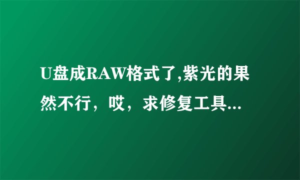 U盘成RAW格式了,紫光的果然不行，哎，求修复工具以及办法