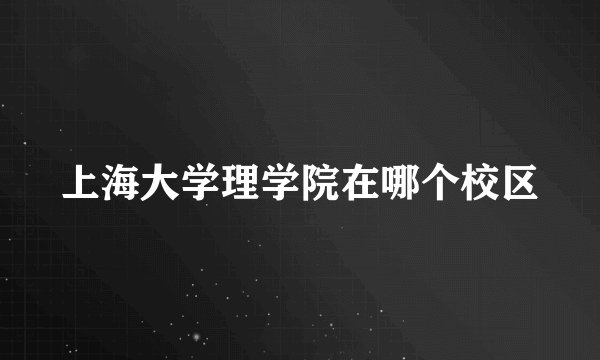 上海大学理学院在哪个校区