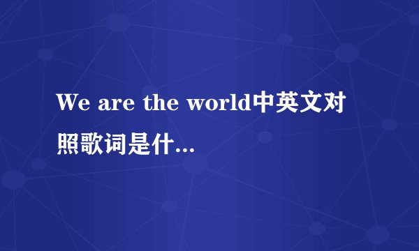 We are the world中英文对照歌词是什么？？跪求！！！