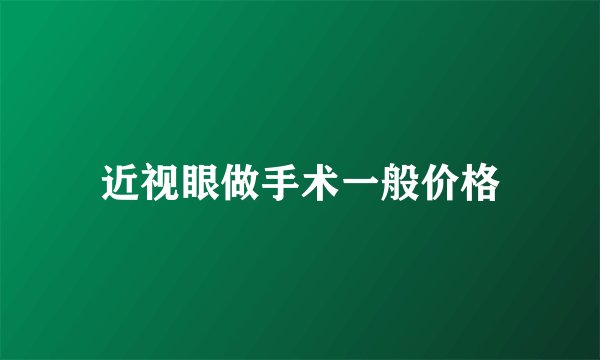 近视眼做手术一般价格