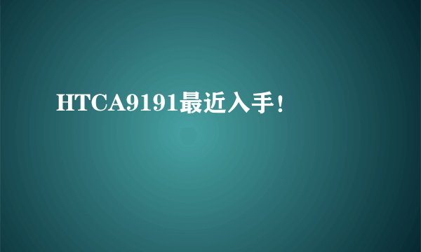 HTCA9191最近入手！