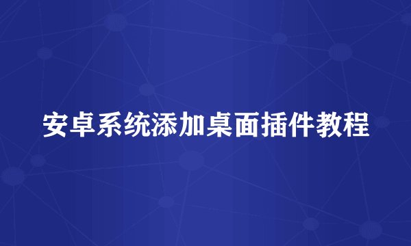 安卓系统添加桌面插件教程
