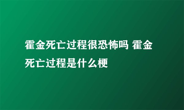 霍金死亡过程很恐怖吗 霍金死亡过程是什么梗