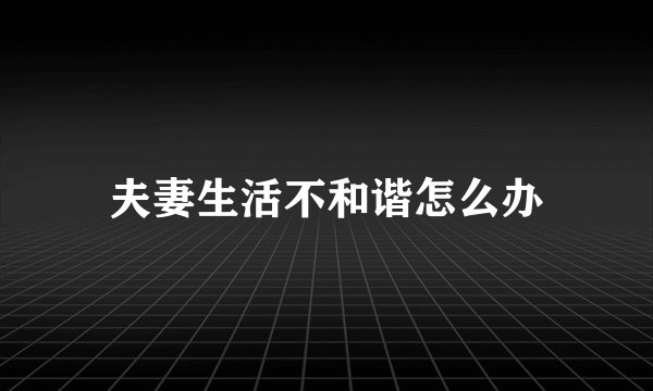 夫妻生活不和谐怎么办