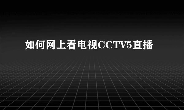 如何网上看电视CCTV5直播