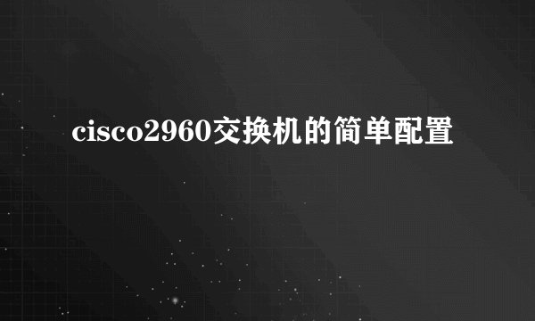 cisco2960交换机的简单配置