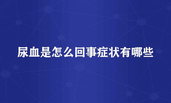 尿血是怎么回事症状有哪些