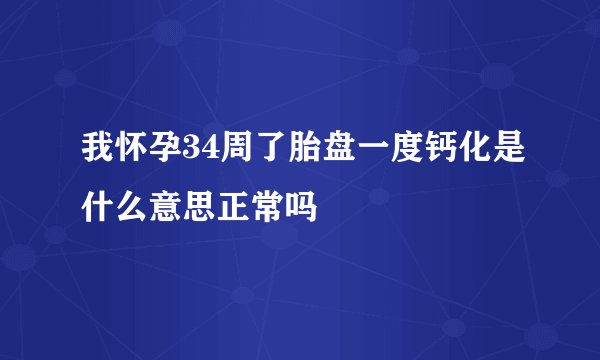 我怀孕34周了胎盘一度钙化是什么意思正常吗